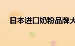 日本进口奶粉品牌大全（日本进口奶粉）