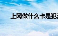 上网做什么卡是犯法的（上网做什么）