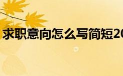 求职意向怎么写简短20字（求职意向怎么写）