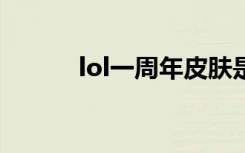 lol一周年皮肤是谁（lol1周年）