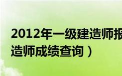 2012年一级建造师报名时间（2012年一级建造师成绩查询）