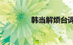 韩当解烦台词（韩当解烦）