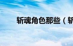 斩魂角色那些（斩魂什么职业好玩）