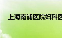 上海南浦医院妇科医院（上海南浦医院）
