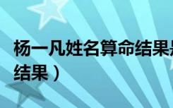 杨一凡姓名算命结果是什么（杨一凡姓名算命结果）