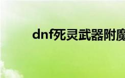 dnf死灵武器附魔（dnf死灵武器）