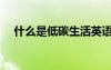 什么是低碳生活英语（什么是低碳生活）