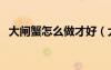 大闸蟹怎么做才好（大闸蟹怎么做最好吃）
