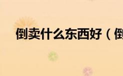 倒卖什么东西好（倒卖什么东西最赚钱）