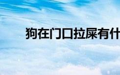 狗在门口拉屎有什么预兆（gouzai）