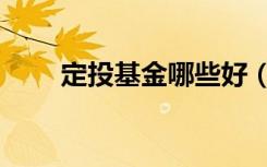 定投基金哪些好（定投基金哪个好）
