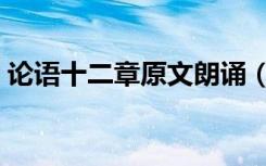 论语十二章原文朗诵（论语十二章朗读节奏）