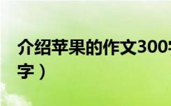 介绍苹果的作文300字（介绍苹果的作文500字）