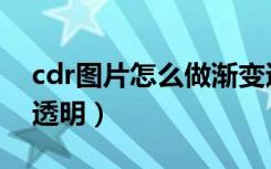 cdr图片怎么做渐变透明（cdr图片四周渐变透明）