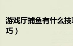 游戏厅捕鱼有什么技巧打法吗（游戏厅打鱼技巧）