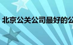 北京公关公司最好的公司（北京的公关公司）
