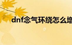 dnf念气环绕怎么增加（dnf黑色念气）