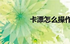 卡漂怎么操作（卡飘指法）