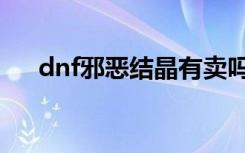 dnf邪恶结晶有卖吗（dnf邪恶的结晶）