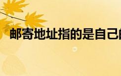 邮寄地址指的是自己的住址吗（邮寄地址）
