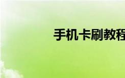 手机卡刷教程（卡刷教程）