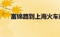 富锦路到上海火车站要多久（富锦路）
