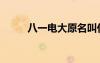 八一电大原名叫什么（八一电大）