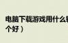 电脑下载游戏用什么软件好（下游戏的软件哪个好）