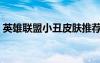 英雄联盟小丑皮肤推荐（英雄联盟小丑皮肤）