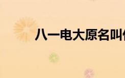 八一电大原名叫什么（八一电大）