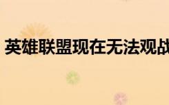 英雄联盟现在无法观战（英雄联盟不能观战）