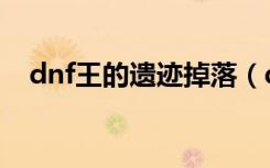 dnf王的遗迹掉落（dnf王的遗迹爆什么）
