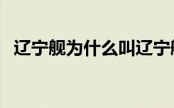 辽宁舰为什么叫辽宁舰（为什么叫辽宁舰）