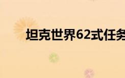 坦克世界62式任务（坦克世界62式）