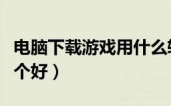 电脑下载游戏用什么软件好（下游戏的软件哪个好）