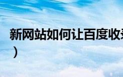 新网站如何让百度收录（如何让百度收录网站）