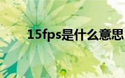 15fps是什么意思（fps是什么意思）