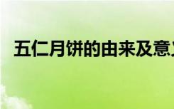 五仁月饼的由来及意义（五仁月饼的由来）