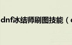 dnf冰结师刷图技能（dnf冰结师纯刷图加点）