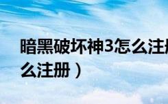 暗黑破坏神3怎么注册账号（暗黑破坏神3怎么注册）