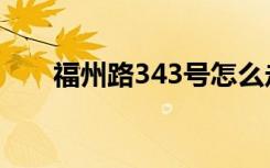 福州路343号怎么走（福州路343号）