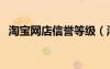 淘宝网店信誉等级（淘宝店铺信誉等级表）