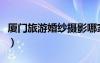 厦门旅游婚纱摄影哪家好（厦门旅游婚纱摄影）