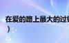 在爱的路上最大的过错就是错过（在爱的路上）