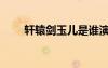 轩辕剑玉儿是谁演的（轩辕剑玉儿）