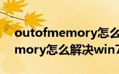 outofmemory怎么解决win10（outofmemory怎么解决win7）
