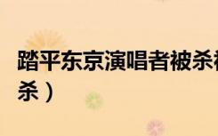踏平东京演唱者被杀视频（踏平东京演唱者被杀）