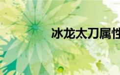 冰龙太刀属性（冰龙太刀）