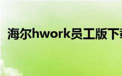 海尔hwork员工版下载官网（海尔hwork）