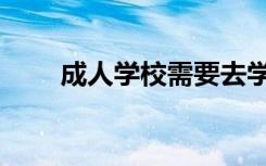 成人学校需要去学校吗（成人学校）